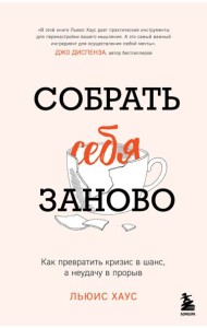 Собрать себя заново. Как превратить кризис в шанс, а неудачу в прорыв