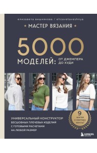 МАСТЕР ВЯЗАНИЯ. 5000 моделей: от джемпера до худи. Универсальный конструктор бесшовных плечевых изделий с готовыми расчетами на любой размер