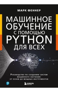 Машинное обучение с помощью Python для всех: руководство по созданию систем машинного обучения: от основ до мощных инструментов
