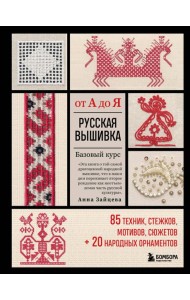 Русская вышивка от А до Я: базовый курс: 85 техник, стежков, мотивов, сюжетов + 20 народных орнаментов
