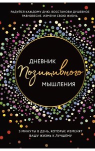 Дневник позитивного мышления. 3 минуты в день, которые изменят вашу жизнь к лучшему.