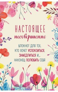 Настоящее несовершенно. Блокнот для тех, кто хочет успокоиться, замедлиться и... наконец полюбить себя