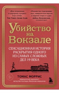 Убийство на вокзале. Сенсационная история раскрытия одного из самых сложных дел 19 века