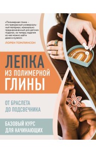 Лепка из полимерной глины. От браслета до подсвечника. Базовый курс для начинающих
