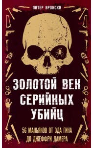 Золотой век серийных убийц. 56 маньяков от Эда Гина до Джеффри Дамера