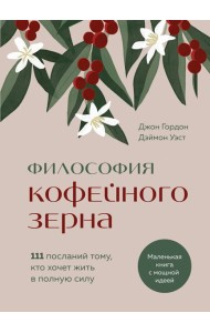 Философия кофейного зерна.111 посланий тому, кто хочет жить в полную силу