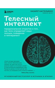 Телесный интеллект: парадоксальное открытие о том, как тело определяет наши эмоции, поведение и темперамент