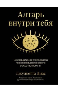 Алтарь внутри тебя. Исчерпывающее руководство по освобождению своего божественного 