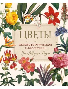 Цветы. Шедевры ботанической иллюстрации Пьер-Жозефа Редуте Цветы. Шедевры ботанической иллюстрации Пьер-Жозефа Редуте