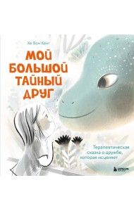 Мой большой тайный друг. Терапевтическая сказка о дружбе, которая исцеляет