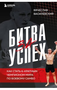 Битва за успех. Как стать 6-кратным чемпионом мира по боевому самбо