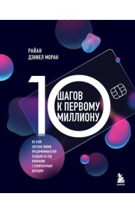 10 шагов к первому миллиону. По этой системе 300 предпринимателей создали за год компании с семизначным доходом