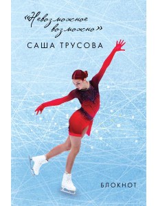 Невозможное возможно. Саша Трусова. Блокнот Невозможное возможно. Саша Трусова. Блокнот