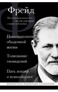 Психопатология обыденной жизни. Толкование сновидений. Пять лекций о психоанализе
