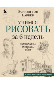 Учимся рисовать за 6 недель. Материалы, техники, идеи