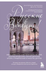 Русские в Венеции! Истории про разные события и людей, которых объединила жемчужина Адриатики