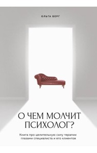 О чем молчит психолог? Книга про целительную силу терапии глазами специалиста и его клиентов