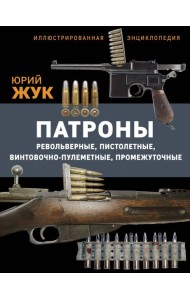 Патроны: Револьверные, пистолетные, винтовочно-пулеметные, промежуточные. Иллюстрированная энциклопедия