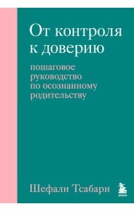 От контроля к доверию. Пошаговое руководство по осознанному родительству
