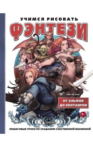 Учимся рисовать фэнтези. От эльфов до кентавров. Пошаговые уроки по созданию собственной вселенной