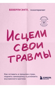 Исцели свои травмы. Как оставить в прошлом страх, поднять самооценку и успокоить внутреннего критика
