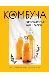 Комбуча. Искусство сочетания вкуса и пользы. Рецепты чайного гриба и напитков из него