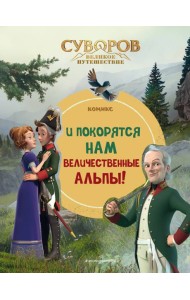 Суворов. Великое путешествие. И покорятся нам величественные Альпы!