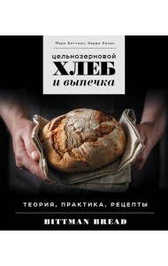 Цельнозерновой хлеб и выпечка: теория, практика, рецепты