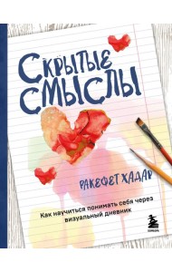 Скрытые смыслы. Как научиться понимать себя через визуальный дневник