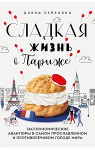 Сладкая жизнь в Париже. Гастрономические авантюры в самом прославленном и противоречивом городе мира