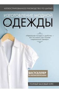 Иллюстрированное руководство по шитью. Изготовление модной одежды. Полный базовый курс