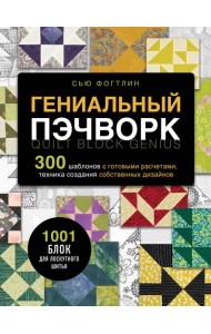 ГЕНИАЛЬНЫЙ ПЭЧВОРК. 300 шаблонов с готовыми расчетами, техника создания собственных дизайнов. 1001 блок для лоскутного шитья
