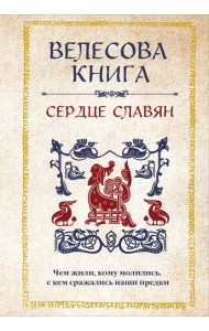 Велесова книга: сердце славян. Чем жили, кому молились, с кем сражались наши предки