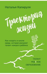 Траектория жизни. Как создать среду, которая раскроет талант каждого ребенка. Талант. Ребенок. Образование