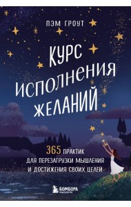 Курс исполнения желаний. 365 практик для перезагрузки мышления и достижения своих целей