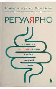 Регулярно. Как приручить непослушный кишечник и достичь внутренней гармонии