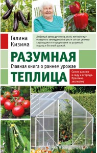 Разумная теплица. Главная книга о раннем урожае от Галины Кизимы