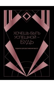 Хочешь быть успешной - будь. Подарок для достижения высот