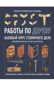 Работы по дереву: базовый курс столярного дела
