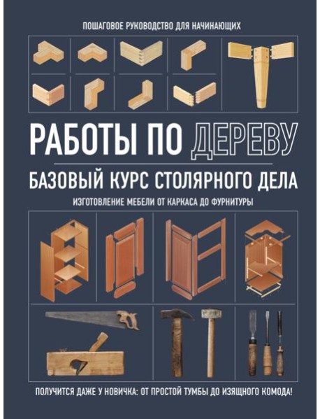 Работы по дереву: базовый курс столярного дела