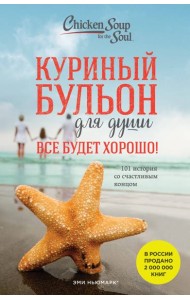 Куриный бульон для души. Все будет хорошо! 101 история со счастливым концом (новое оформление)
