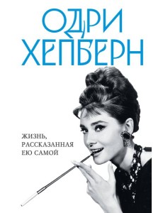 Одри Хепберн. Жизнь, рассказанная ею самой Одри Хепберн. Жизнь, рассказанная ею самой