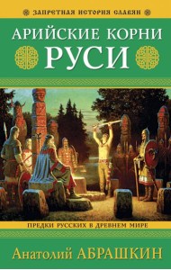 Арийские корни Руси. Предки русских в Древнем мире. 5-е издание