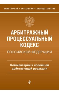 Арбитражный процессуальный кодекс Российской Федерации. Комментарий к новейшей действующей редакции