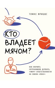 Кто владеет мячом? Как научить сотрудников держать «мяч» ответственности на своем «поле»
