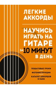 Легкие аккорды. Научись играть на гитаре за 10 минут в день. Самоучитель