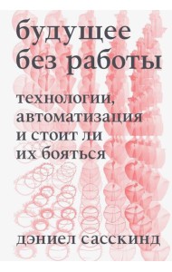 Будущее без работы. Технология, автоматизация и стоит ли их бояться