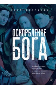 Оскорбление Бога. Всеобщая история богохульства от пророка Моисея до Шарли Эбдо