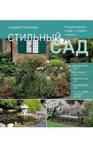 Стильный сад. От вдохновения - к идее, от образа - к проекту. (издание дополненное и переработанное)