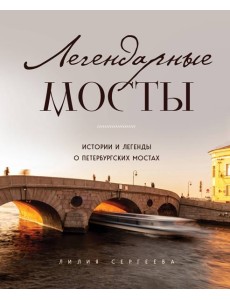 Легендарные мосты. Истории и легенды о петербургских мостах
